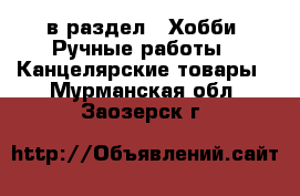  в раздел : Хобби. Ручные работы » Канцелярские товары . Мурманская обл.,Заозерск г.